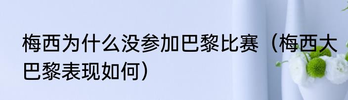 梅西为什么没参加巴黎比赛（梅西大巴黎表现如何）