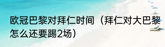 欧冠巴黎对拜仁时间（拜仁对大巴黎怎么还要踢2场）