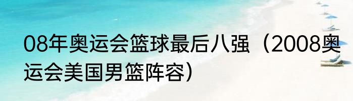 08年奥运会篮球最后八强（2008奥运会美国男篮阵容）
