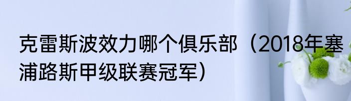 克雷斯波效力哪个俱乐部（2018年塞浦路斯甲级联赛冠军）
