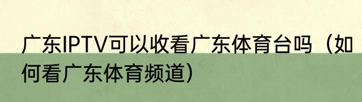 广东IPTV可以收看广东体育台吗（如何看广东体育频道）