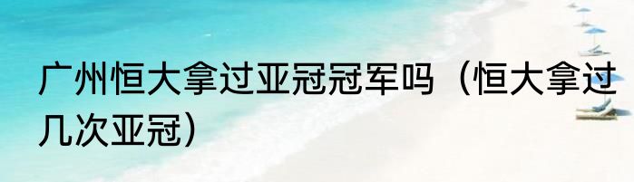 广州恒大拿过亚冠冠军吗（恒大拿过几次亚冠）