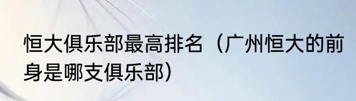 恒大俱乐部最高排名（广州恒大的前身是哪支俱乐部）