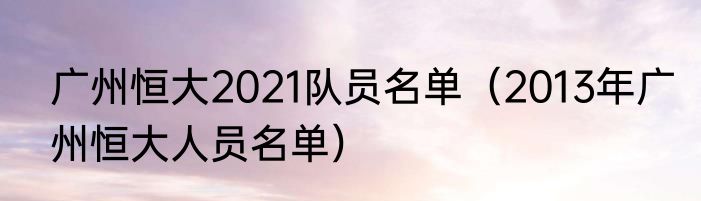 广州恒大2021队员名单（2013年广州恒大人员名单）