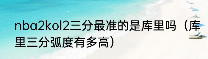 nba2kol2三分最准的是库里吗（库里三分弧度有多高）