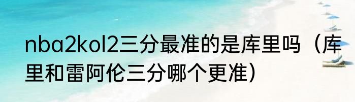 nba2kol2三分最准的是库里吗（库里和雷阿伦三分哪个更准）