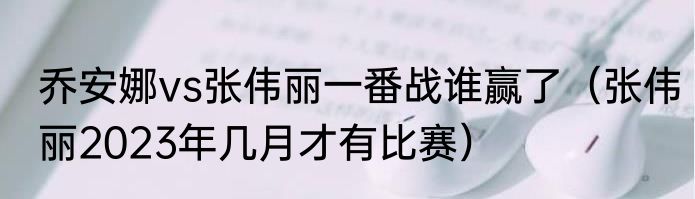乔安娜vs张伟丽一番战谁赢了（张伟丽2023年几月才有比赛）