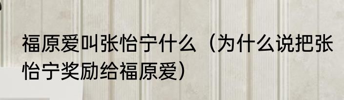 福原爱叫张怡宁什么（为什么说把张怡宁奖励给福原爱）