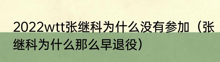 2022wtt张继科为什么没有参加（张继科为什么那么早退役）