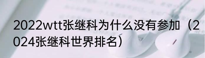 2022wtt张继科为什么没有参加（2024张继科世界排名）