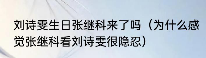 刘诗雯生日张继科来了吗（为什么感觉张继科看刘诗雯很隐忍）