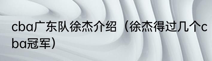 cba广东队徐杰介绍（徐杰得过几个cba冠军）