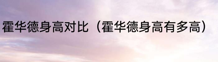 霍华德身高对比（霍华德身高有多高）