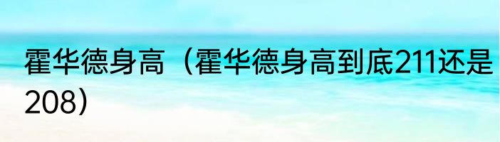 霍华德身高（霍华德身高到底211还是208）