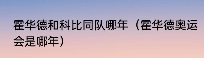 霍华德和科比同队哪年（霍华德奥运会是哪年）