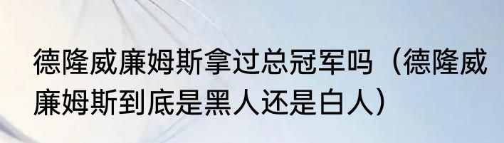 德隆威廉姆斯拿过总冠军吗（德隆威廉姆斯到底是黑人还是白人）