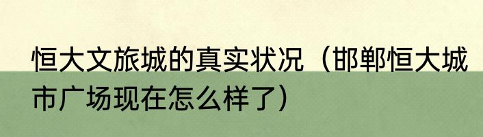 恒大文旅城的真实状况（邯郸恒大城市广场现在怎么样了）
