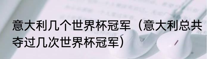 意大利几个世界杯冠军（意大利总共夺过几次世界杯冠军）
