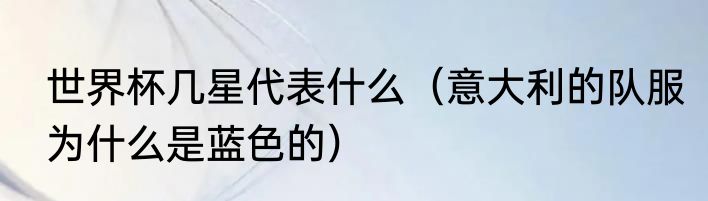 世界杯几星代表什么（意大利的队服为什么是蓝色的）