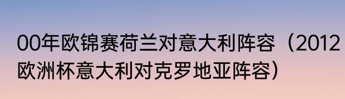 00年欧锦赛荷兰对意大利阵容（2012欧洲杯意大利对克罗地亚阵容）