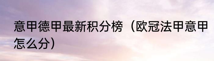 意甲德甲最新积分榜（欧冠法甲意甲怎么分）