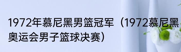 1972年慕尼黑男篮冠军（1972慕尼黑奥运会男子篮球决赛）