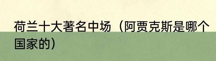 荷兰十大著名中场（阿贾克斯是哪个国家的）