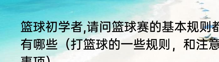 篮球初学者,请问篮球赛的基本规则都有哪些（打篮球的一些规则，和注意事项）