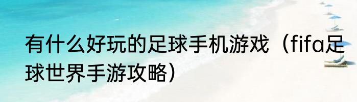 有什么好玩的足球手机游戏（fifa足球世界手游攻略）