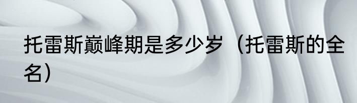 托雷斯巅峰期是多少岁（托雷斯的全名）