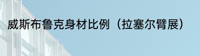 威斯布鲁克身材比例（拉塞尔臂展）