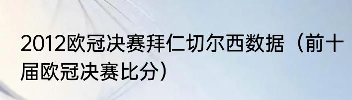 2012欧冠决赛拜仁切尔西数据（前十届欧冠决赛比分）
