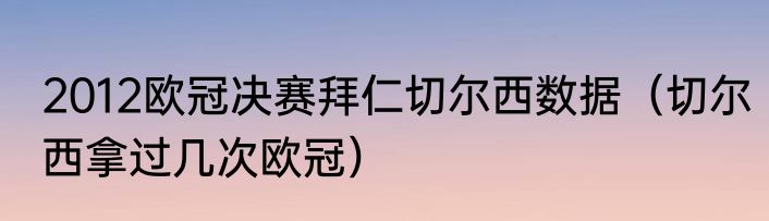 2012欧冠决赛拜仁切尔西数据（切尔西拿过几次欧冠）