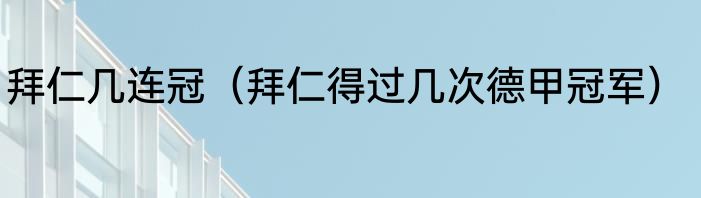 拜仁几连冠（拜仁得过几次德甲冠军）