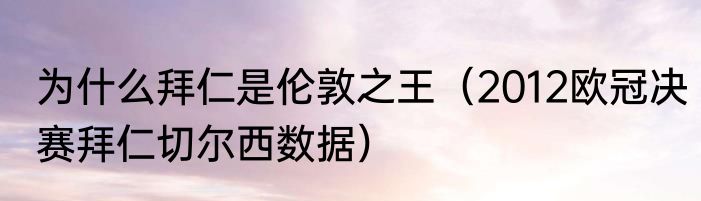 为什么拜仁是伦敦之王（2012欧冠决赛拜仁切尔西数据）