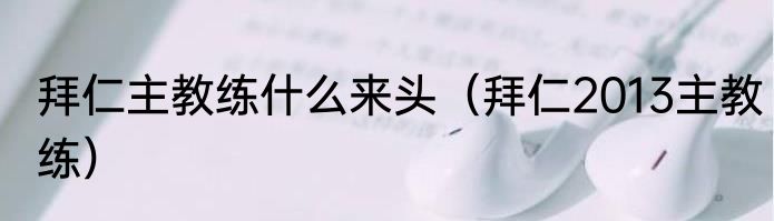 拜仁主教练什么来头（拜仁2013主教练）