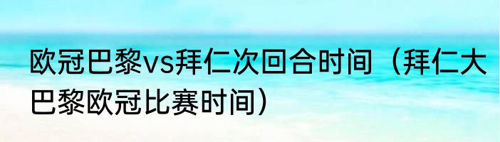 欧冠巴黎vs拜仁次回合时间（拜仁大巴黎欧冠比赛时间）