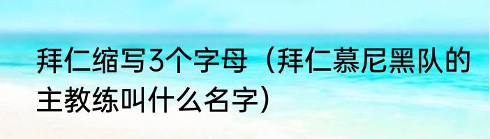 拜仁缩写3个字母（拜仁慕尼黑队的主教练叫什么名字）