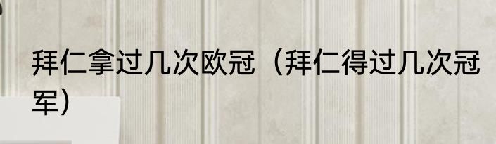 拜仁拿过几次欧冠（拜仁得过几次冠军）