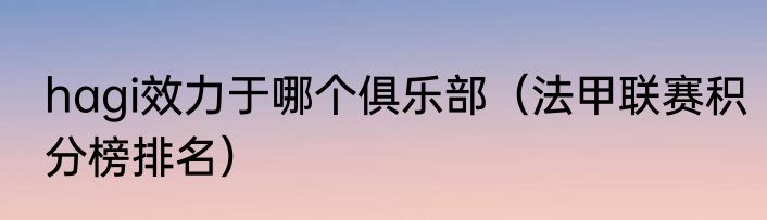hagi效力于哪个俱乐部（法甲联赛积分榜排名）