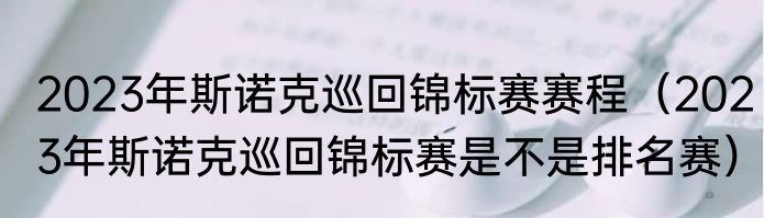 2023年斯诺克巡回锦标赛赛程（2023年斯诺克巡回锦标赛是不是排名赛）