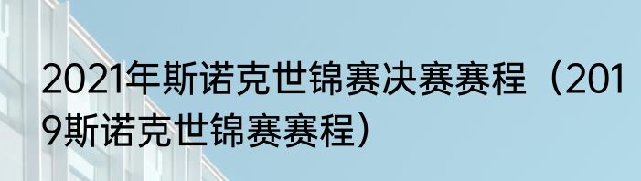 2021年斯诺克世锦赛决赛赛程（2019斯诺克世锦赛赛程）