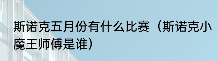 斯诺克五月份有什么比赛（斯诺克小魔王师傅是谁）