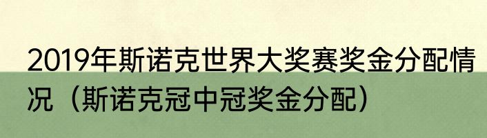 2019年斯诺克世界大奖赛奖金分配情况（斯诺克冠中冠奖金分配）