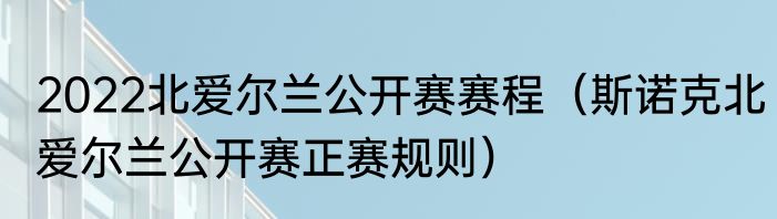 2022北爱尔兰公开赛赛程（斯诺克北爱尔兰公开赛正赛规则）