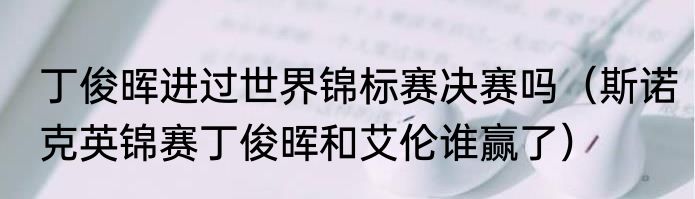 丁俊晖进过世界锦标赛决赛吗（斯诺克英锦赛丁俊晖和艾伦谁赢了）