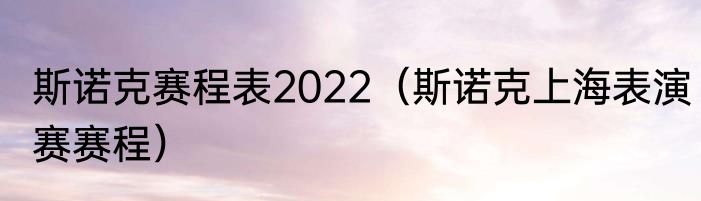 斯诺克赛程表2022（斯诺克上海表演赛赛程）