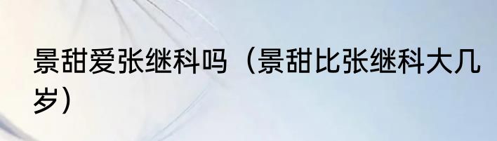 景甜爱张继科吗（景甜比张继科大几岁）