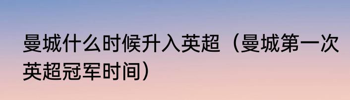 曼城什么时候升入英超（曼城第一次英超冠军时间）