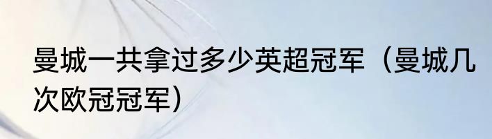 曼城一共拿过多少英超冠军（曼城几次欧冠冠军）